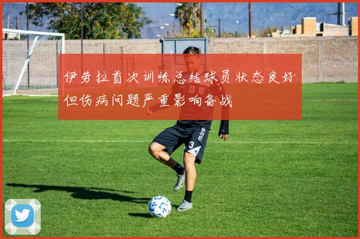 伊劳拉首次训练总结球员状态良好但伤病问题严重影响备战