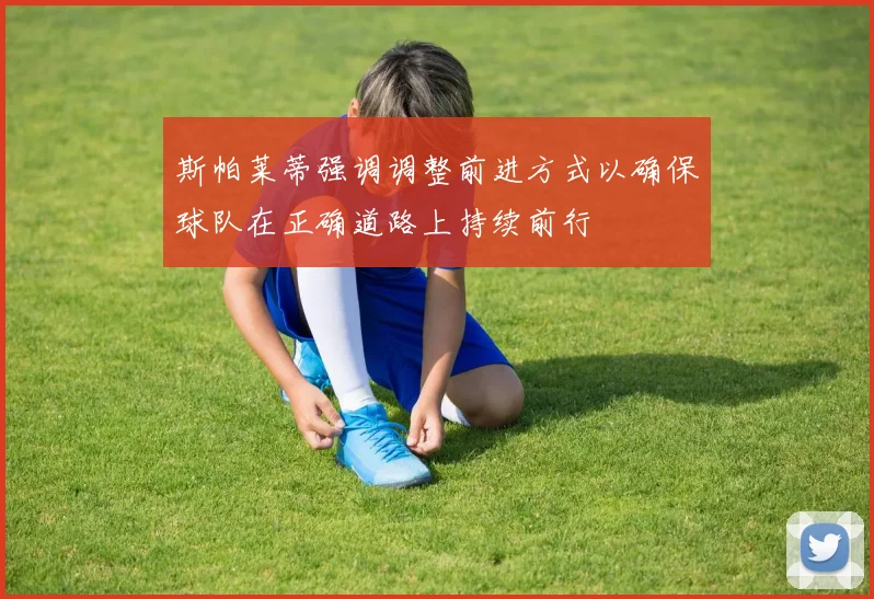 斯帕莱蒂强调调整前进方式以确保球队在正确道路上持续前行