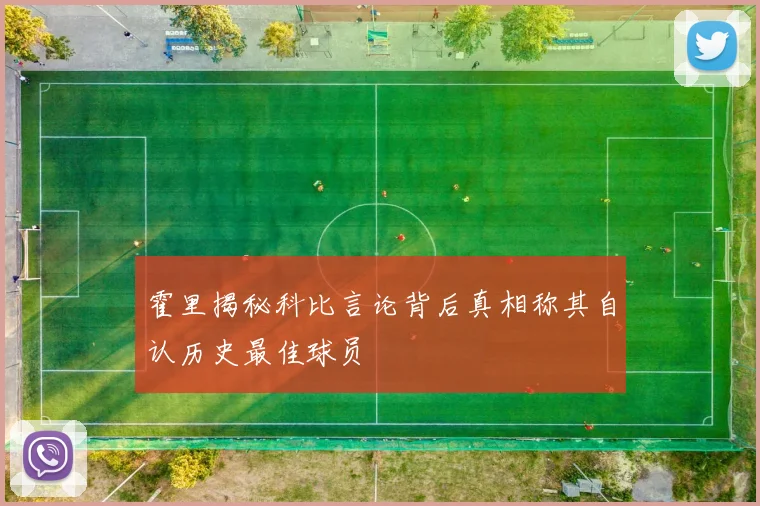 霍里揭秘科比言论背后真相称其自认历史最佳球员